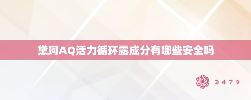 黛珂AQ活力循环露成分有哪些安全吗