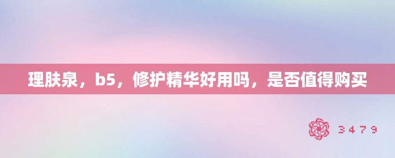 理肤泉，b5，修护精华好用吗，是否值得购买