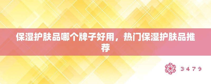 保湿护肤品哪个牌子好用，热门保湿护肤品推荐