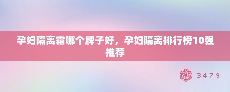 孕妇隔离霜哪个牌子好，孕妇隔离排行榜10强推荐