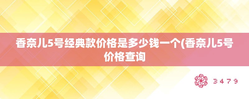 香奈儿5号经典款价格是多少钱一个(香奈儿5号价格查询