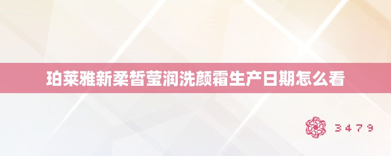 珀莱雅新柔皙莹润洗颜霜生产日期怎么看