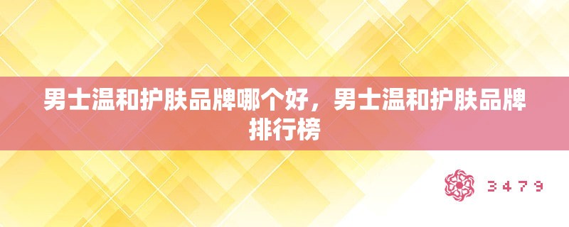 男士温和护肤品牌哪个好，男士温和护肤品牌排行榜