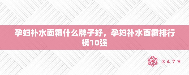 孕妇补水面霜什么牌子好，孕妇补水面霜排行榜10强