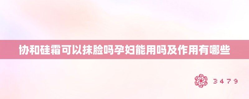 协和硅霜可以抹脸吗孕妇能用吗及作用有哪些