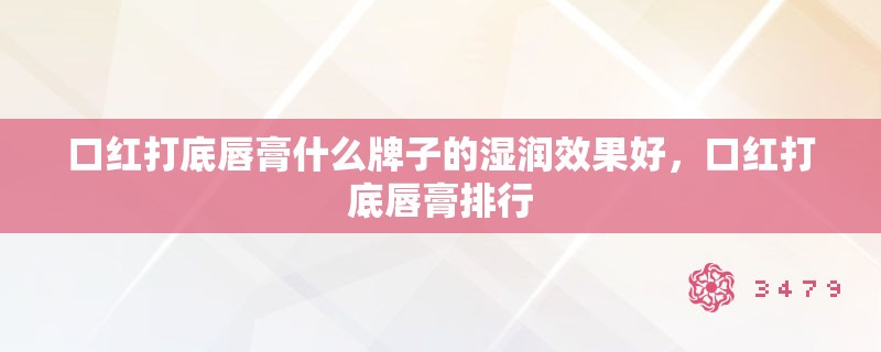 口红打底唇膏什么牌子的湿润效果好，口红打底唇膏排行