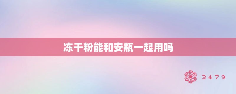 冻干粉能和安瓶一起用吗