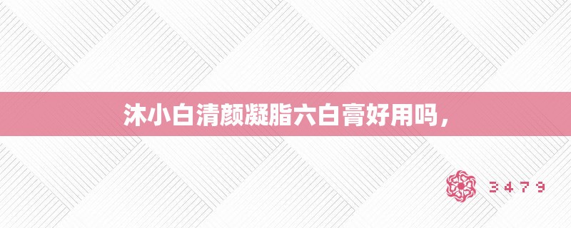 沐小白清颜凝脂六白膏好用吗，