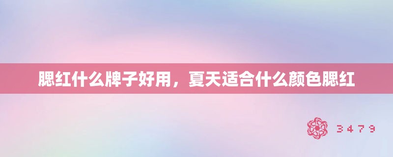 腮红什么牌子好用，夏天适合什么颜色腮红