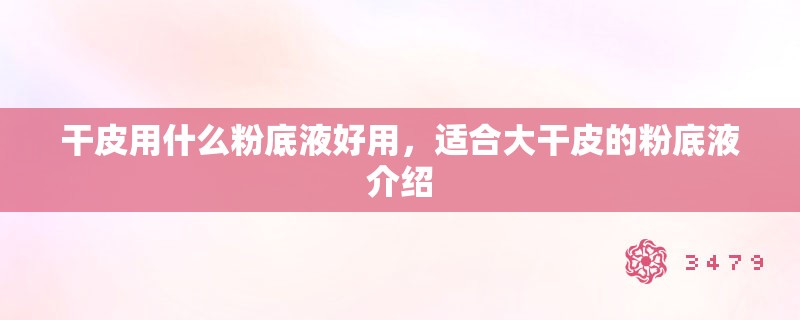 干皮用什么粉底液好用，适合大干皮的粉底液介绍