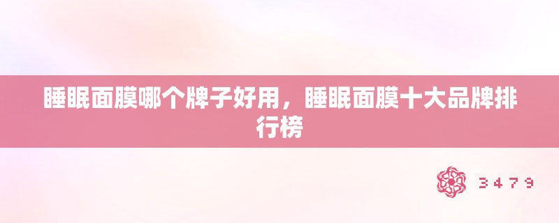睡眠面膜哪个牌子好用，睡眠面膜十大品牌排行榜