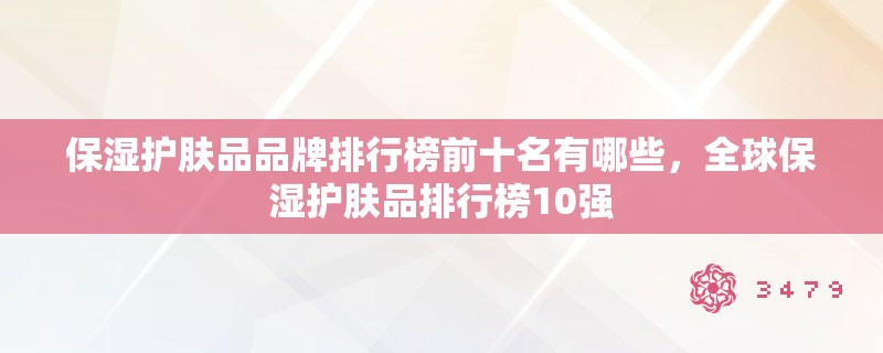 保湿护肤品品牌排行榜前十名有哪些，全球保湿护肤品排行榜10强