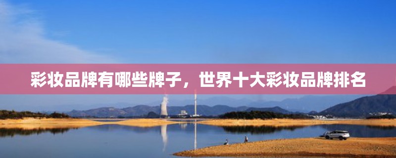 彩妆品牌有哪些牌子，世界十大彩妆品牌排名