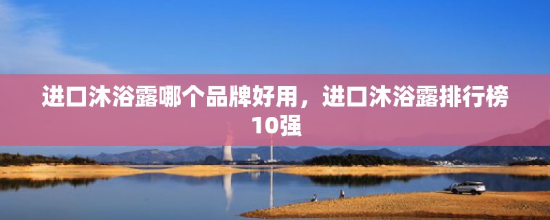 进口沐浴露哪个品牌好用，进口沐浴露排行榜10强