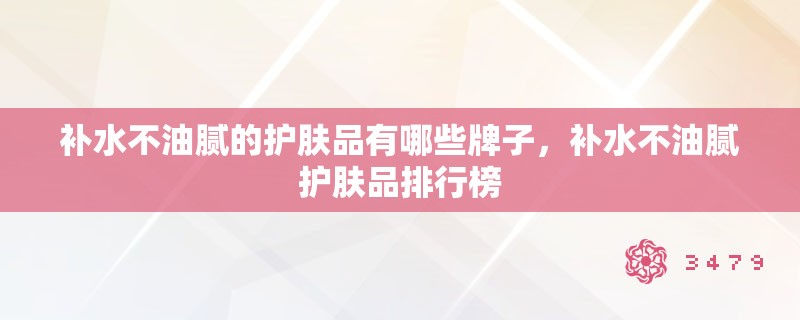 补水不油腻的护肤品有哪些牌子，补水不油腻护肤品排行榜