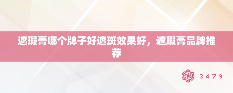 遮瑕膏哪个牌子好遮斑效果好，遮瑕膏品牌推荐
