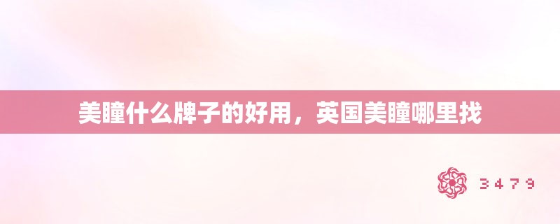 美瞳什么牌子的好用，英国美瞳哪里找