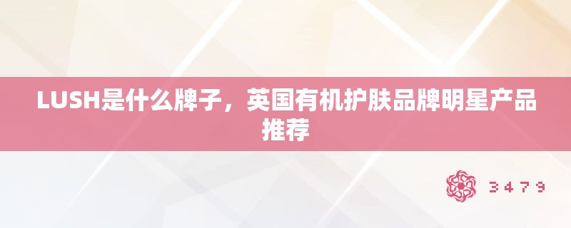 LUSH是什么牌子，英国有机护肤品牌明星产品推荐