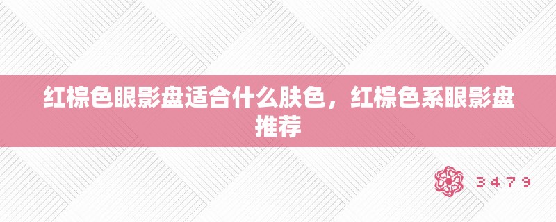 红棕色眼影盘适合什么肤色，红棕色系眼影盘推荐