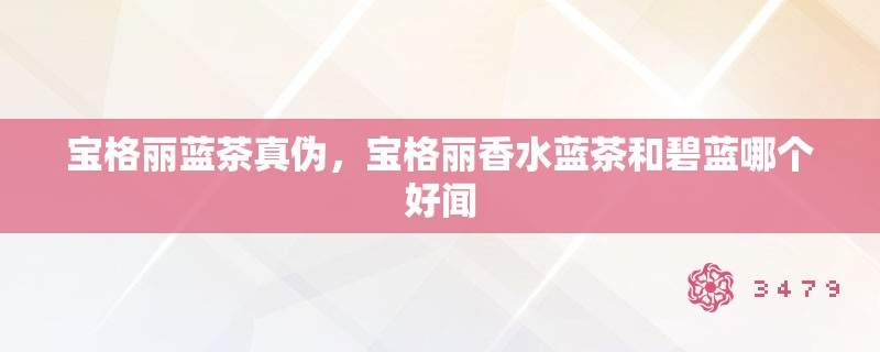 宝格丽蓝茶真伪，宝格丽香水蓝茶和碧蓝哪个好闻