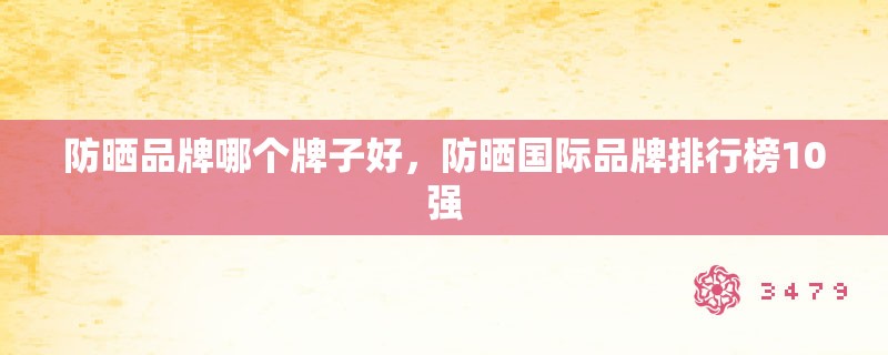 防晒品牌哪个牌子好，防晒国际品牌排行榜10强