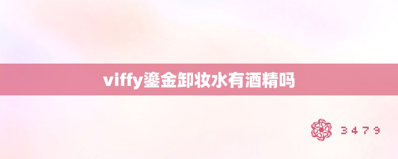 viffy鎏金卸妆水有酒精吗