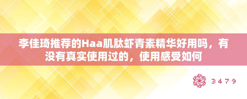 李佳琦推荐的Haa肌肽虾青素精华好用吗，有没有真实使用过的，使用感受如何