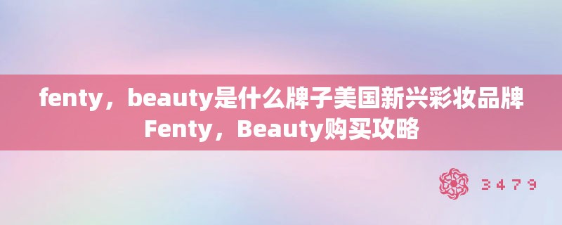 fenty，beauty是什么牌子美国新兴彩妆品牌Fenty，Beauty购买攻略