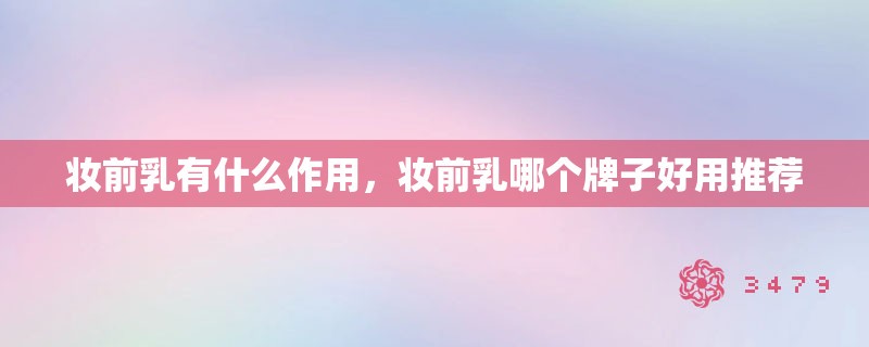 妆前乳有什么作用，妆前乳哪个牌子好用推荐