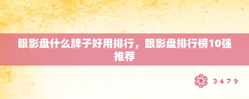 眼影盘什么牌子好用排行，眼影盘排行榜10强推荐