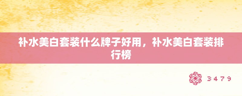 补水美白套装什么牌子好用，补水美白套装排行榜