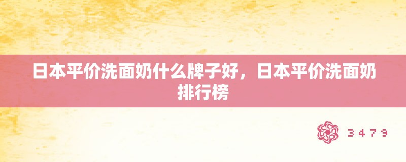 日本平价洗面奶什么牌子好，日本平价洗面奶排行榜
