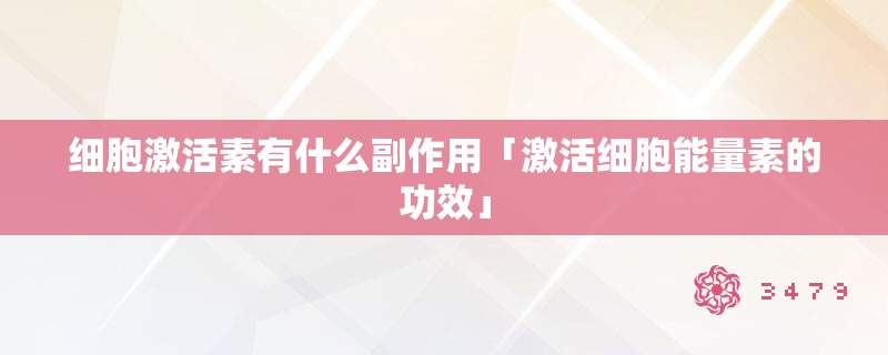 细胞激活素有什么副作用「激活细胞能量素的功效」