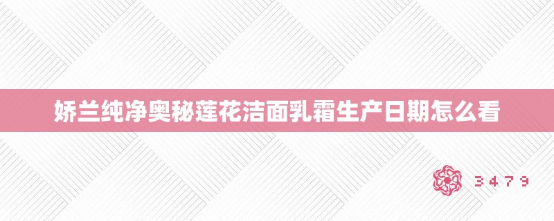 娇兰纯净奥秘莲花洁面乳霜生产日期怎么看