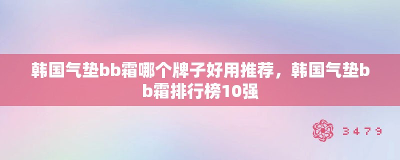 韩国气垫bb霜哪个牌子好用推荐，韩国气垫bb霜排行榜10强