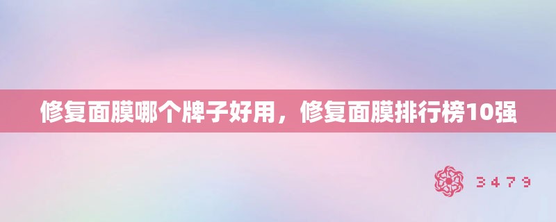 修复面膜哪个牌子好用，修复面膜排行榜10强