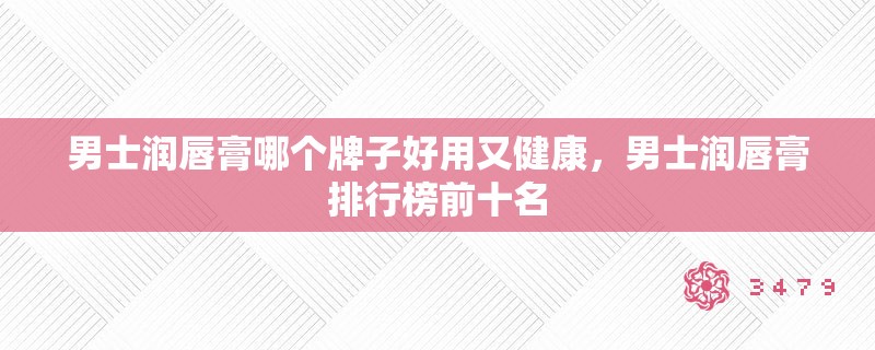 男士润唇膏哪个牌子好用又健康，男士润唇膏排行榜前十名