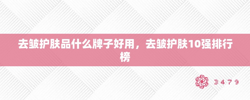 去皱护肤品什么牌子好用，去皱护肤10强排行榜