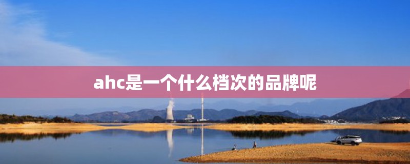 ahc是一个什么档次的品牌呢