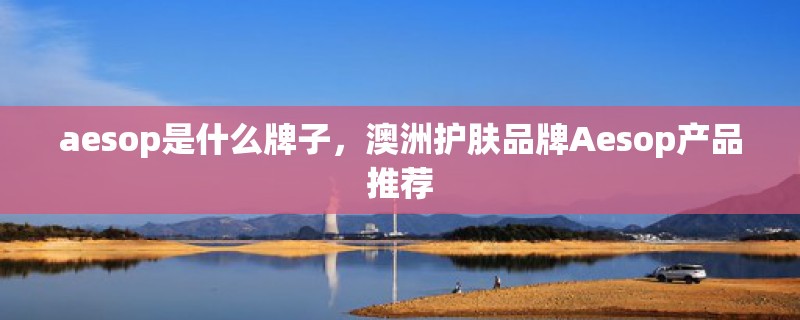 aesop是什么牌子，澳洲护肤品牌Aesop产品推荐