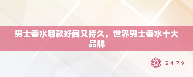 男士香水哪款好闻又持久，世界男士香水十大品牌
