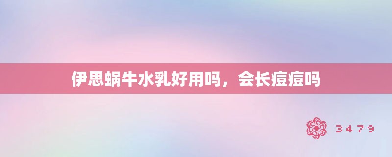 伊思蜗牛水乳好用吗,会长痘痘吗 伊思蜗牛水乳好用吗,会长痘痘吗