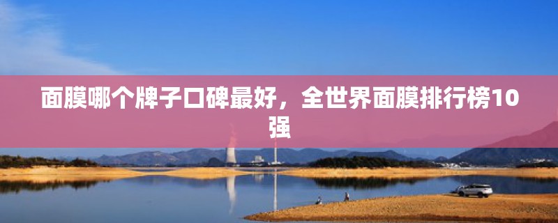 面膜哪个牌子口碑最好，全世界面膜排行榜10强