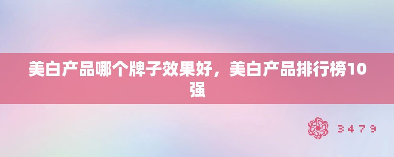 美白产品哪个牌子效果好，美白产品排行榜10强