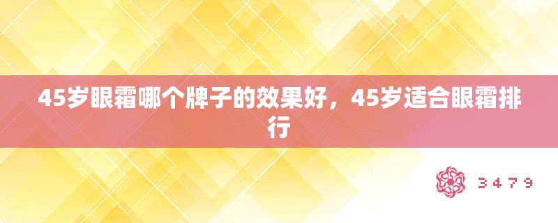 45岁眼霜哪个牌子的效果好，45岁适合眼霜排行