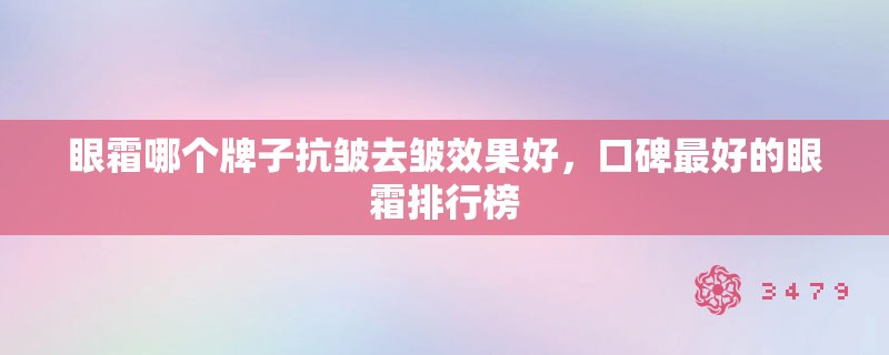 眼霜哪个牌子抗皱去皱效果好，口碑最好的眼霜排行榜