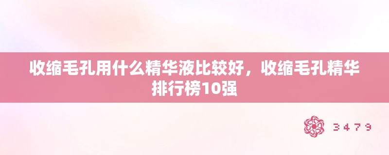 收缩毛孔用什么精华液比较好，收缩毛孔精华排行榜10强