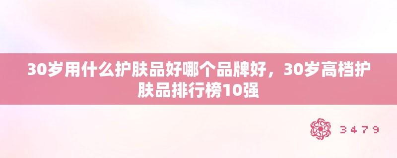 30岁用什么护肤品好哪个品牌好，30岁高档护肤品排行榜10强