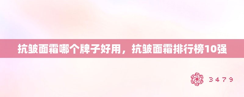 抗皱面霜哪个牌子好用，抗皱面霜排行榜10强