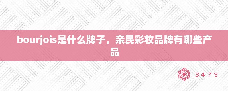 bourjois是什么牌子，亲民彩妆品牌有哪些产品